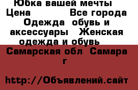 Юбка вашей мечты › Цена ­ 6 000 - Все города Одежда, обувь и аксессуары » Женская одежда и обувь   . Самарская обл.,Самара г.